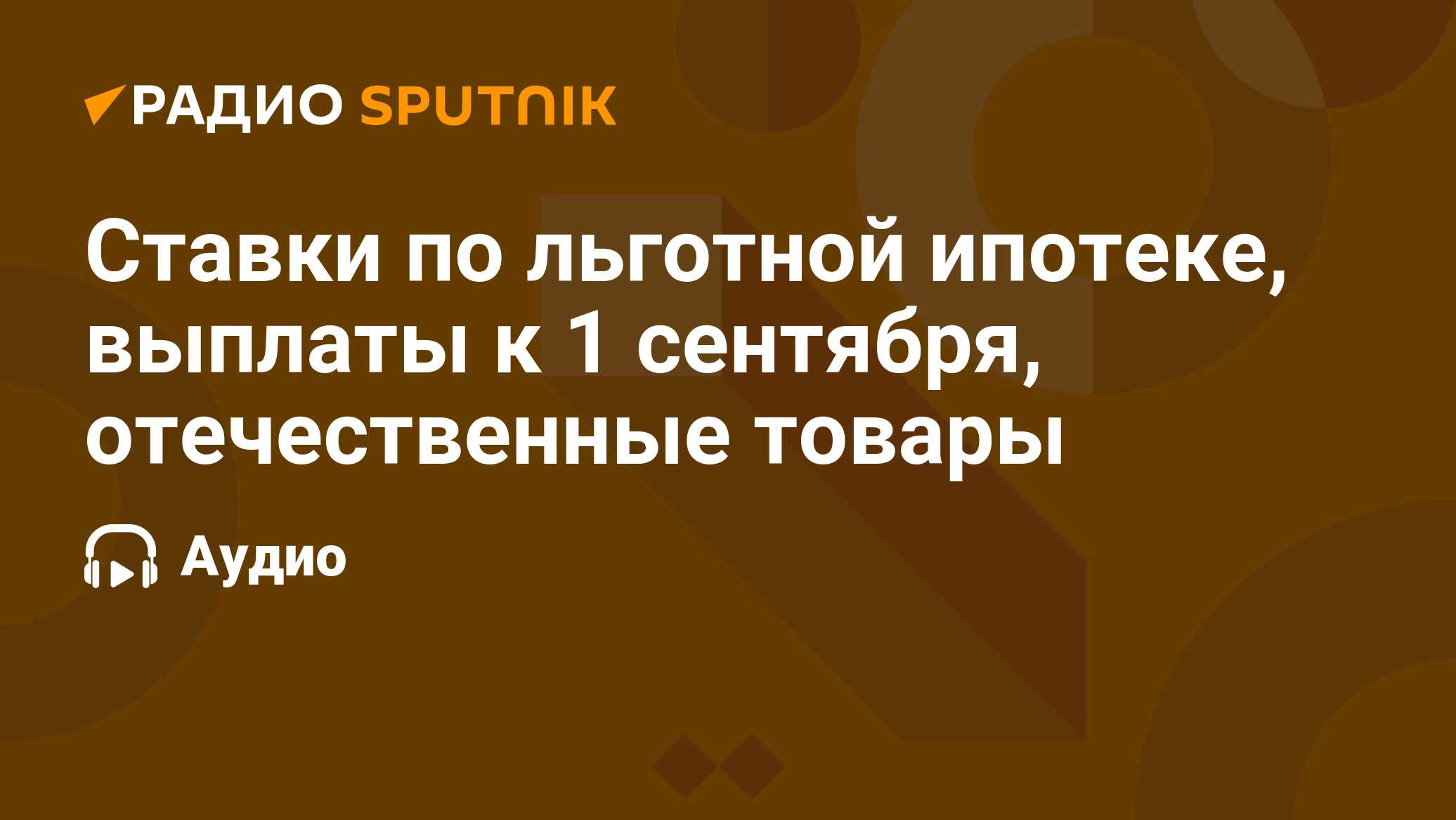 Ставки по льготной ипотеке, выплаты к 1 сентября, отечественные товары