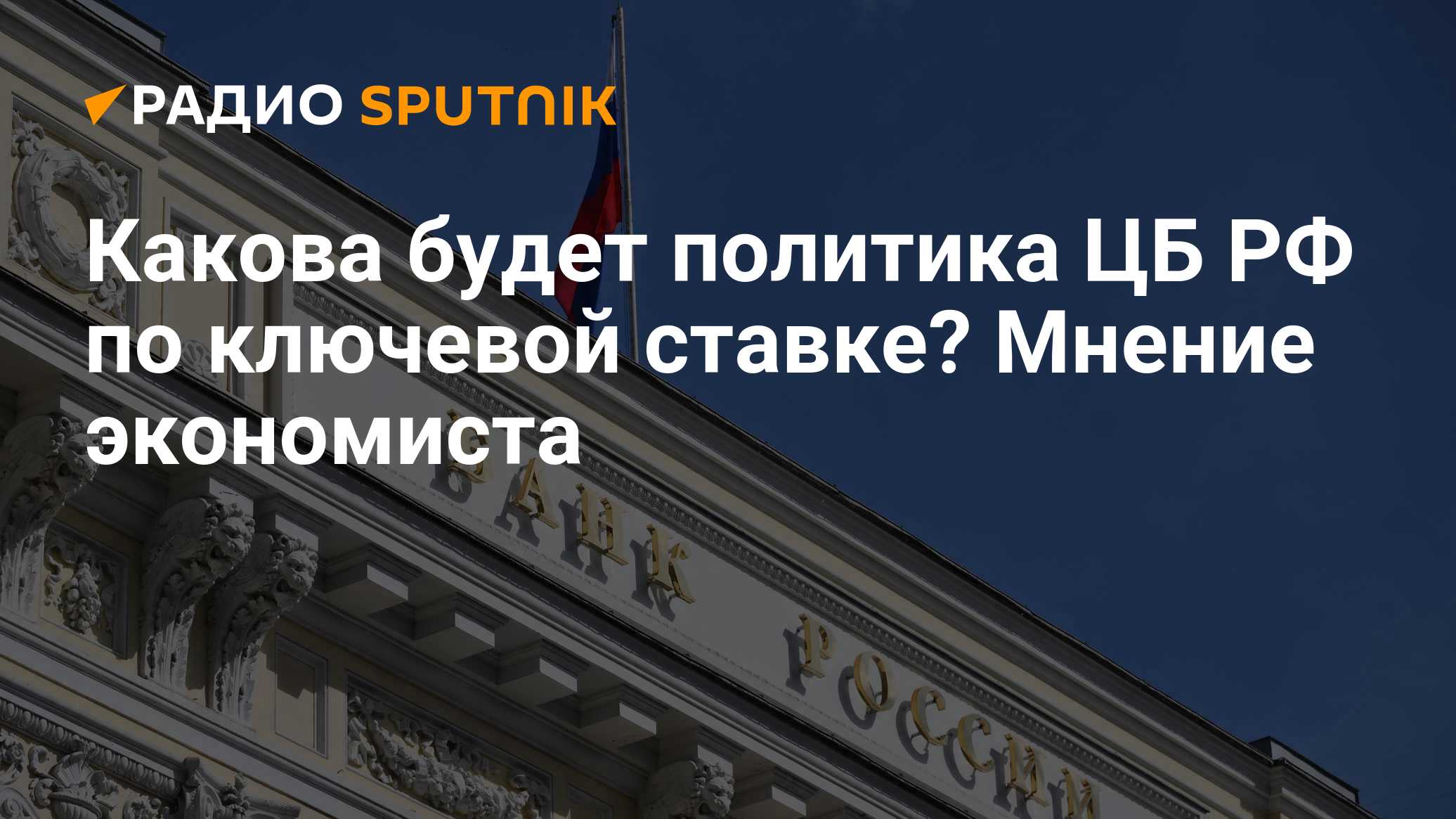 Какова будет политика ЦБ РФ по ключевой ставке? Мнение экономиста